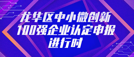 龙华区中小微创新100强企业认定申报进行时